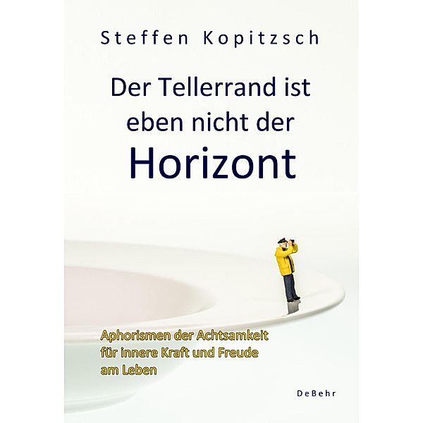 Der Tellerrand ist eben nicht der Horizont - Aphorismen der Achtsamkeit für innere Kraft und Freude am Leben, Kopitzsch Steffen