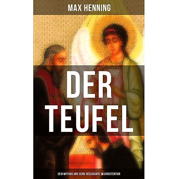 Der Teufel: Sein Mythos und seine Geschichte im Christentum, Max Henning