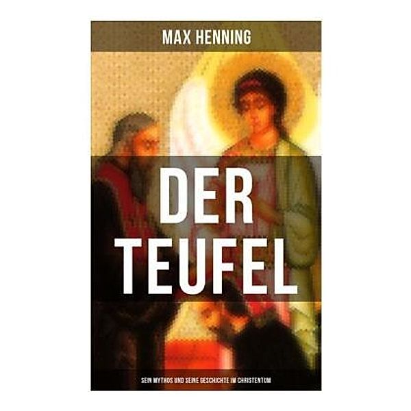 Der Teufel: Sein Mythos und seine Geschichte im Christentum, Max Henning