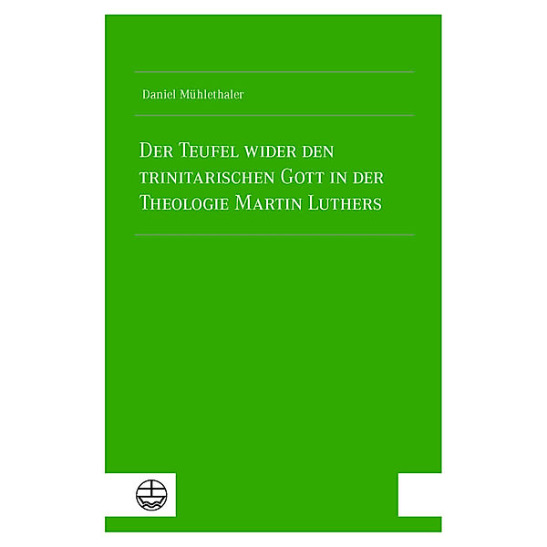 Der Teufel wider den trinitarischen Gott in der Theologie Martin Luthers, Daniel Mühlethaler