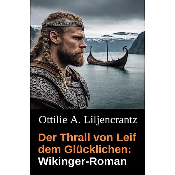 Der Thrall von Leif dem Glücklichen: Wikinger-Roman, Ottilie A. Liljencrantz
