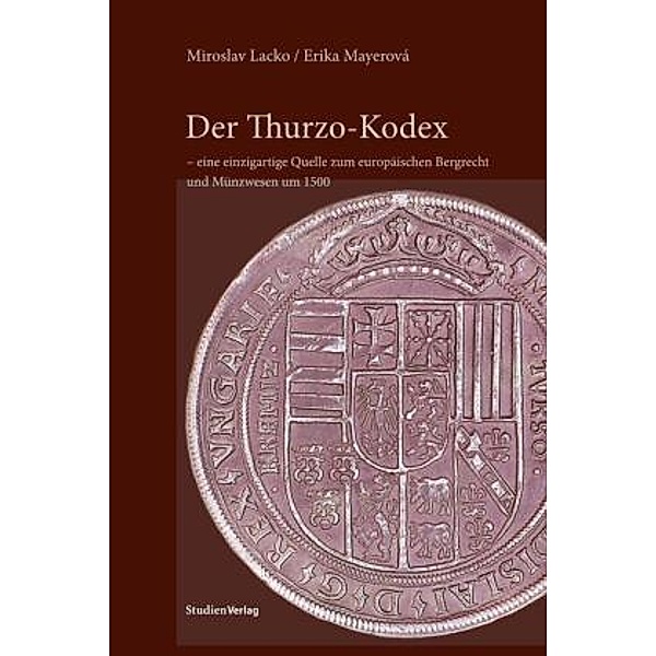 Der Thurzo-Kodex - eine einzigartige Quelle zum europäischen Bergrecht und Münzwesen um 1500, Miroslav Lacko, Erika Mayerová
