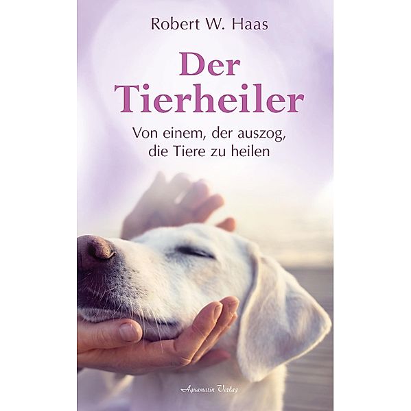 Der Tierheiler - Von einem, der auszog, die Tiere zu heilen, Robert Haas