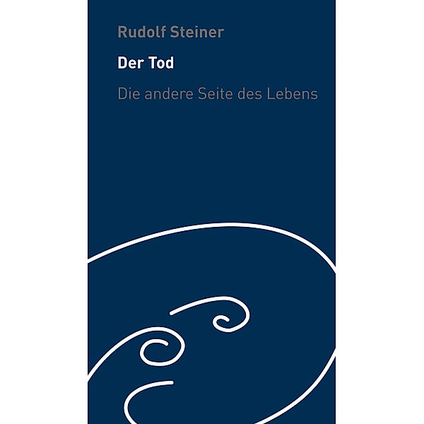 Der Tod - die andere Seite des Lebens, Rudolf Steiner
