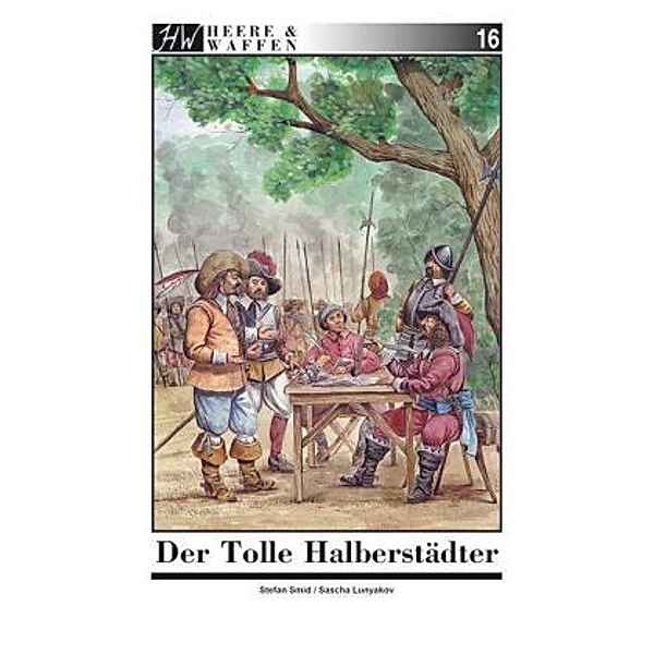 Der Tolle Halberstädter / Heere & Waffen Bd.16, Stefan Smid, Sascha Lunyakov