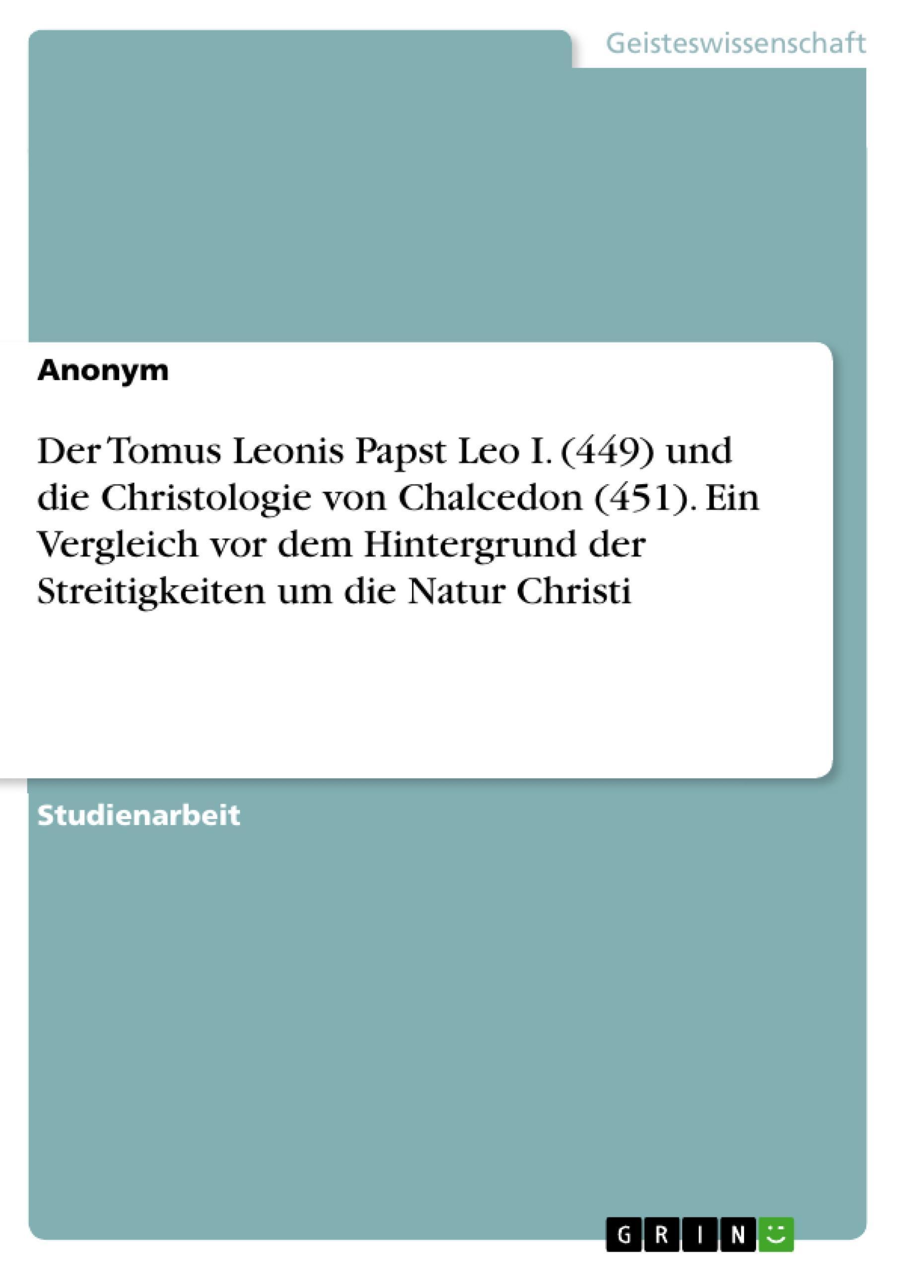 Der Tomus Leonis Papst Leo I. (449) und die Christologie von Chalcedon (451). Ein Vergleich vor dem Hintergrund der Streitigkeiten um die Natur Christi