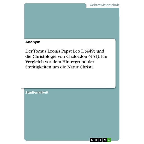 Der Tomus Leonis Papst Leo I. (449) und die Christologie von Chalcedon (451). Ein Vergleich vor dem Hintergrund der Streitigkeiten um die Natur Christi