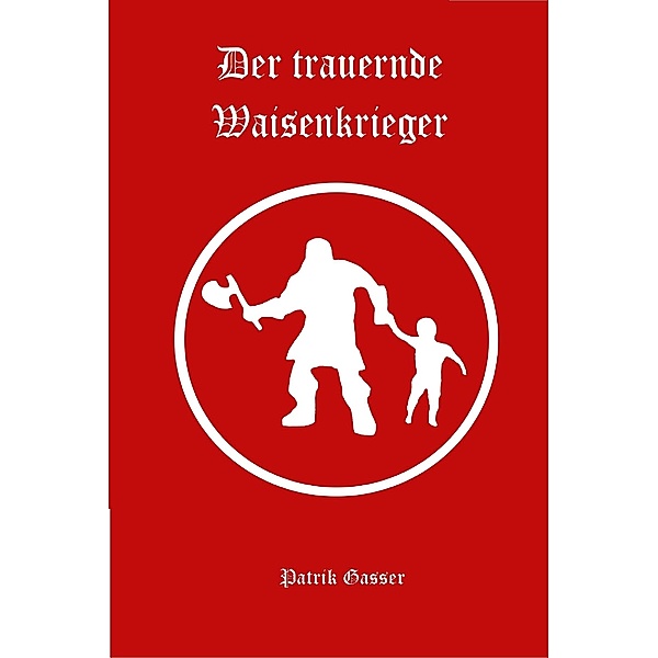 Der trauernde Waisenkrieger / Saga der Waisen Bd.1, Patrik Gasser