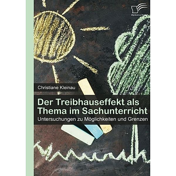 Der Treibhauseffekt als Thema im Sachunterricht: Untersuchungen zu Möglichkeiten und Grenzen, Christiane Kleinau