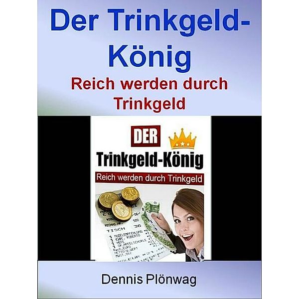 Der Trinkgeld-König - Reich werden durch Trinkgeld, Dennis Plönwag