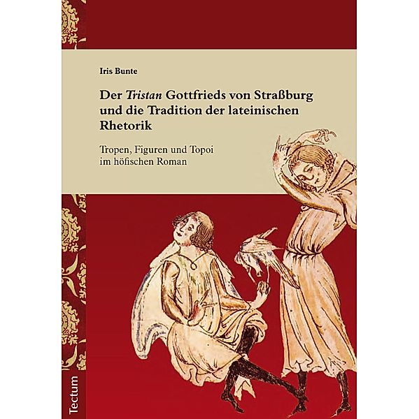 Der Tristan Gottfrieds von Straßburg und die Tradition der lateinischen Rhetorik / Wissenschaftliche Beiträge aus dem Tectum-Verlag Bd.34, Iris Bunte