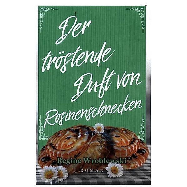 Der tröstende Duft von Rosinenschnecken, Regine Wroblewski