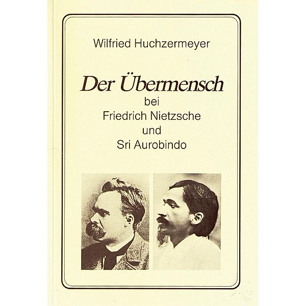 Der Übermensch bei Friedrich Nietzsche und Sri Aurobindo, Wilfried Huchzermeyer