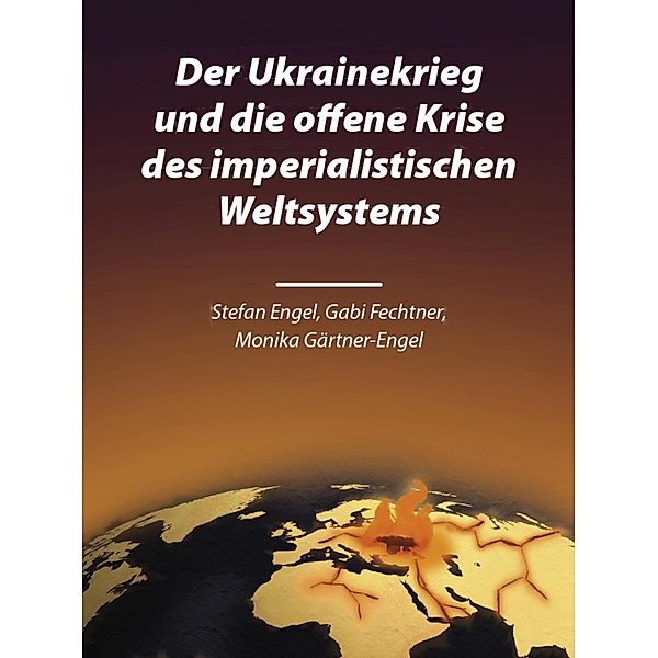 Der Ukrainekrieg und die offene Krise des imperialistischen Weltsystems, Stefan Engel, Gabi Fechtner, Monika Gärtner-Engel