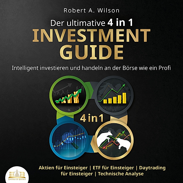 Der ultimative 4 in 1 Investment Guide: Intelligent investieren und handeln an der Börse wie ein Profi - Aktien für Einsteiger | ETF für Einsteiger | Daytrading für Einsteiger | Technische Analyse, Robert A. Wilson