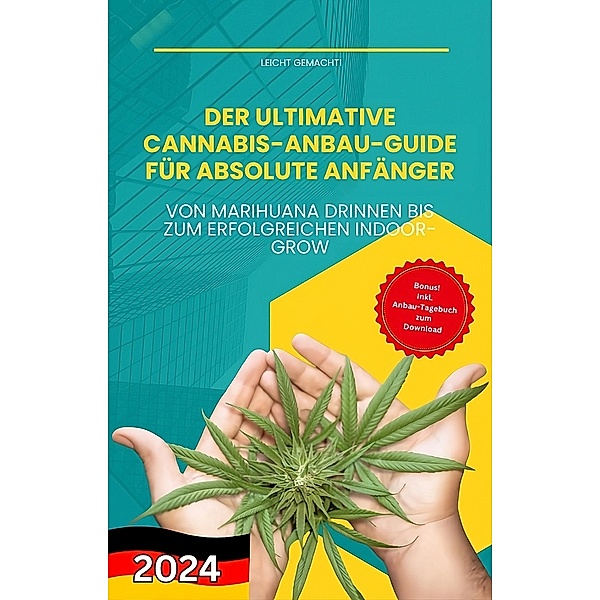 Der ultimative Cannabis-Anbau-Guide für absolute Anfänger - Von Marihuana drinnen bis zum erfolgreichen Indoor-Grow (Leicht gemacht!, #1) / Leicht gemacht!, Darian Malachi