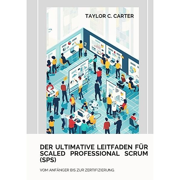 Der ultimative Leitfaden für Scaled Professional Scrum (SPS), Taylor C. Carter