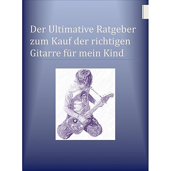 Der Ultimative Ratgeber zum Kauf der richtigen Gitarre für mein Kind, Ben Miller