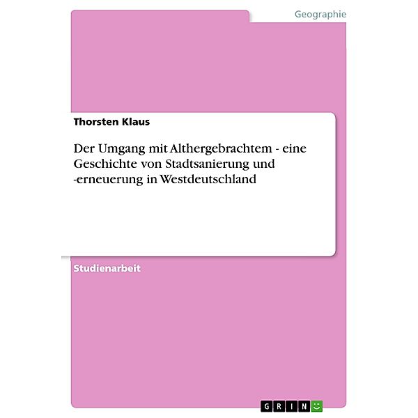 Der Umgang mit Althergebrachtem - eine Geschichte von Stadtsanierung und -erneuerung in Westdeutschland, Thorsten Klaus