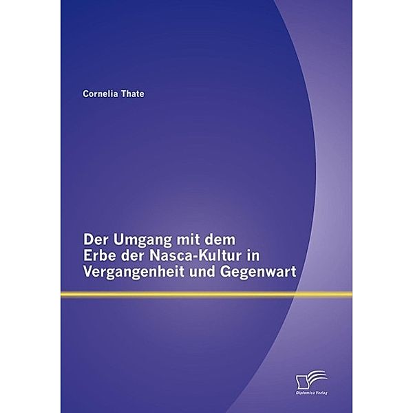 Der Umgang mit dem Erbe der Nasca-Kultur in Vergangenheit und Gegenwart, Cornelia Thate