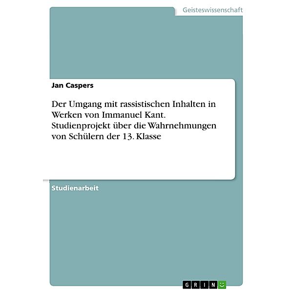 Der Umgang mit rassistischen Inhalten in Werken von Immanuel Kant. Studienprojekt über die Wahrnehmungen von Schülern der 13. Klasse, Jan Caspers