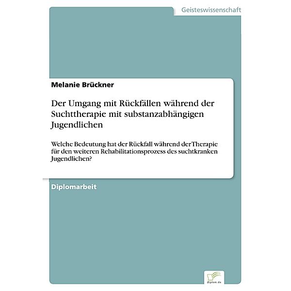 Der Umgang mit Rückfällen während der Suchttherapie mit substanzabhängigen Jugendlichen, Melanie Brückner