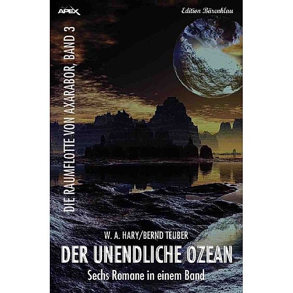 DER UNENDLICHE OZEAN - DIE RAUMFLOTTE VON AXARABOR, BAND 3, Wilfried A. Hary, Bernd Teuber