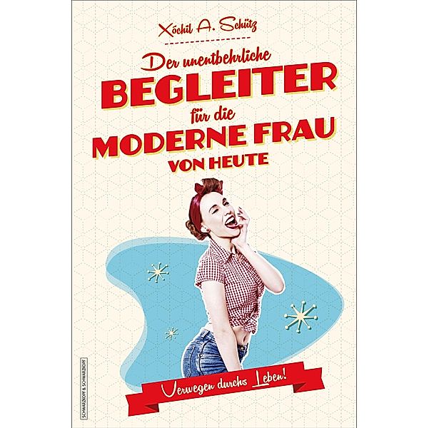 Der unentbehrliche Begleiter für die moderne Frau von heute, Xóchil A. Schütz