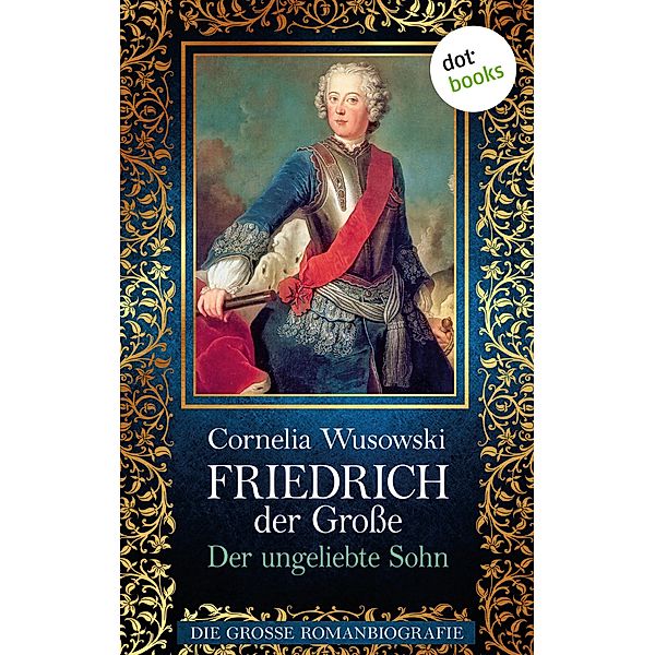 Der ungeliebte Sohn / Friedrich der Grosse Bd.1, Cornelia Wusowski