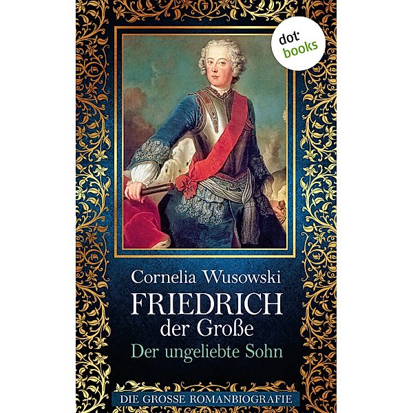 Der ungeliebte Sohn / Friedrich der Große Bd.1, Cornelia Wusowski