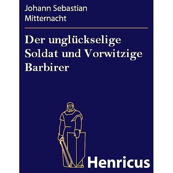 Der unglückselige Soldat und Vorwitzige Barbirer, Johann Sebastian Mitternacht