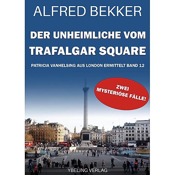 Der Unheimliche vom Trafalgar Square: Patricia Vanhelsing aus London ermittelt Band 12. Zwei mysteriöse Fälle / Patricia Vanhelsing aus London ermittelt Bd.12, Alfred Bekker