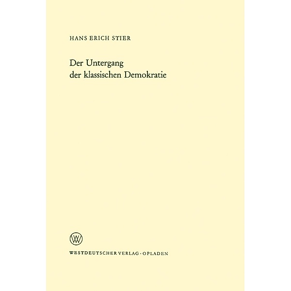 Der Untergang der klassischen Demokratie / Arbeitsgemeinschaft für Forschung des Landes Nordrhein-Westfalen Bd.175, Hans Erich Stier