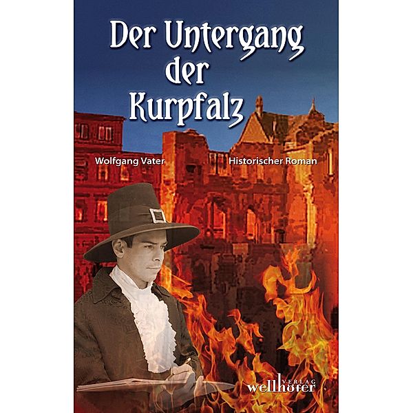 Der Untergang der Kurpfalz: Historischer Roman, Wolfgang Vater