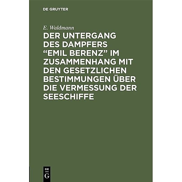 Der Untergang des Dampfers Emil Berenz im Zusammenhang mit den gesetzlichen Bestimmungen über die Vermessung der Seeschiffe, E. Waldmann
