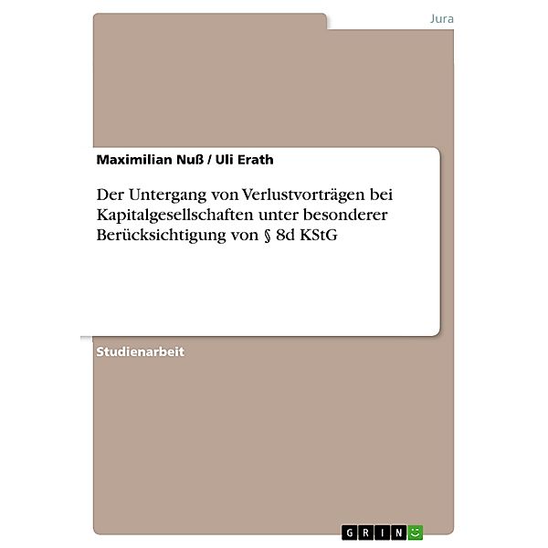 Der Untergang von Verlustvorträgen bei Kapitalgesellschaften unter besonderer Berücksichtigung von § 8d KStG, Maximilian Nuß, Uli Erath