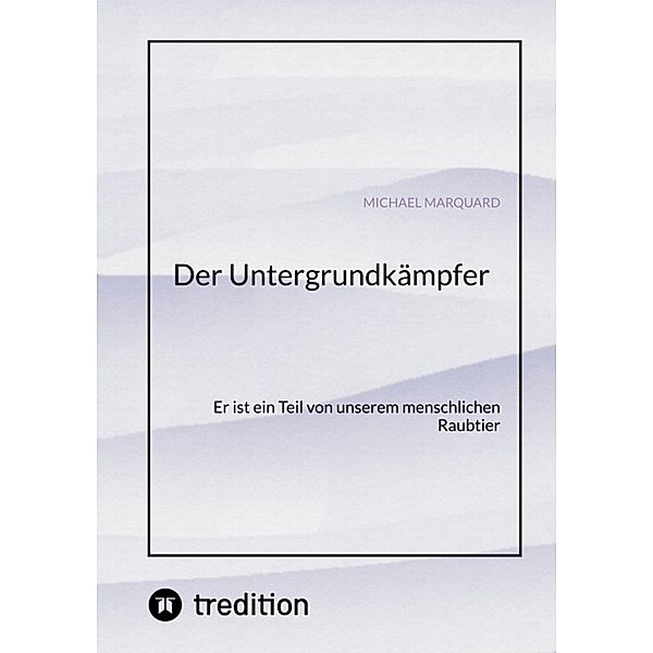 Der Untergrundkämpfer! Was zeichnet uns aus, wie ticken wir und warum?, Michael Marquard