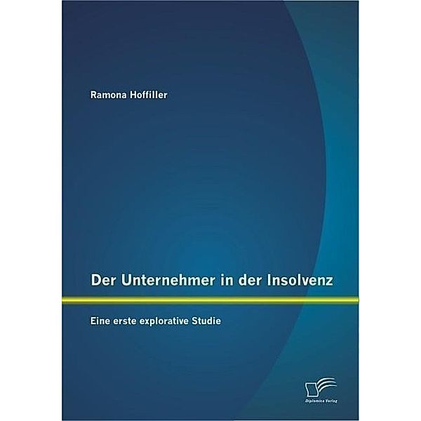 Der Unternehmer in der Insolvenz: Eine erste explorative Studie, Ramona Hoffiller