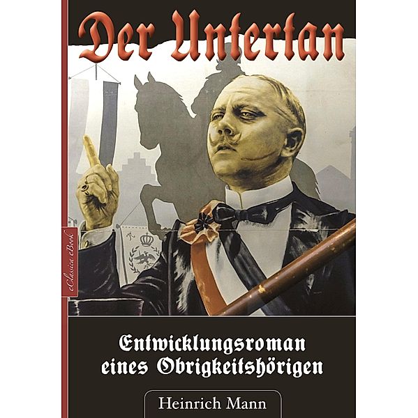 Der Untertan - Entwicklungsroman eines Obrigkeitshörigen, Heinrich Mann