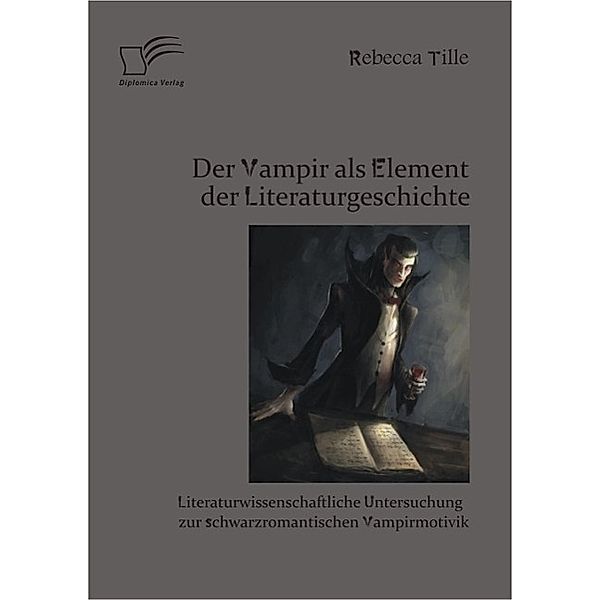 Der Vampir als Element der Literaturgeschichte: Literaturwissenschaftliche Untersuchung zur schwarzromantischen Vampirmotivik, Rebecca Tille