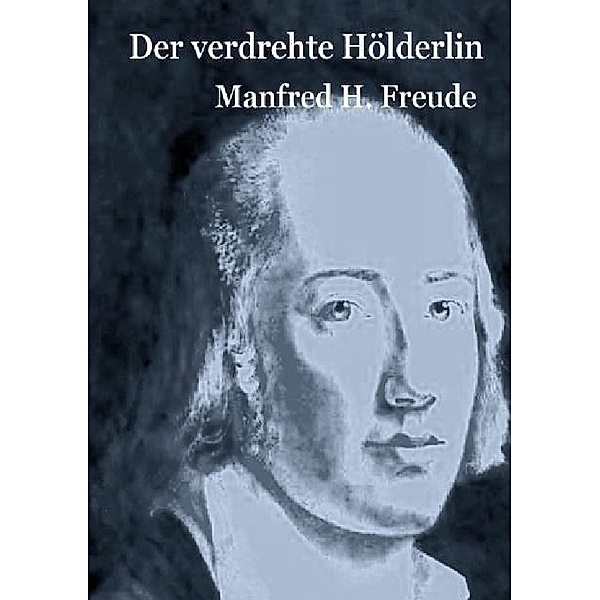 Der verdrehte Hölderlin, Manfred H. Freude