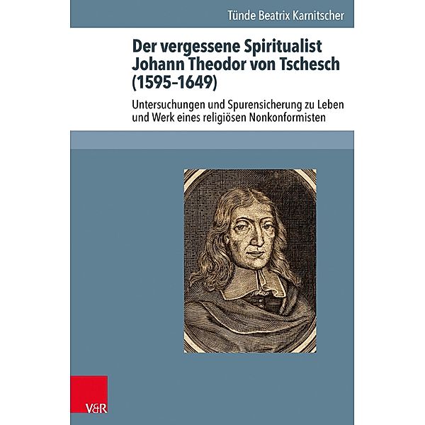 Der vergessene Spiritualist Johann Theodor von Tschesch (1595-1649) / Arbeiten zur Geschichte des Pietismus, Tünde Beatrix Karnitscher