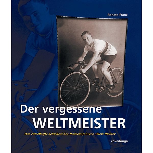 Der vergessene Weltmeister: Das rätselhafte Schicksal des Radrennfahrers Albert Richter, Renate Franz