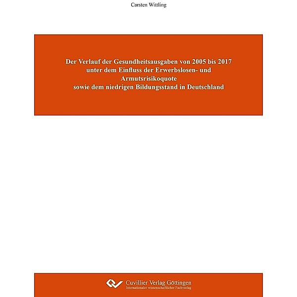 Der Verlauf der Gesundheitsausgaben von 2005 bis 2017 unter dem Einfluss der Erwerbslosen- und Armutsrisikoquote sowie dem niedrigen Bildungsstand in Deutschland, Carsten Wittling