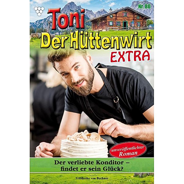 Der verliebte  Konditor - findet er sein Glück? / Toni der Hüttenwirt Extra Bd.80, Friederike von Buchner