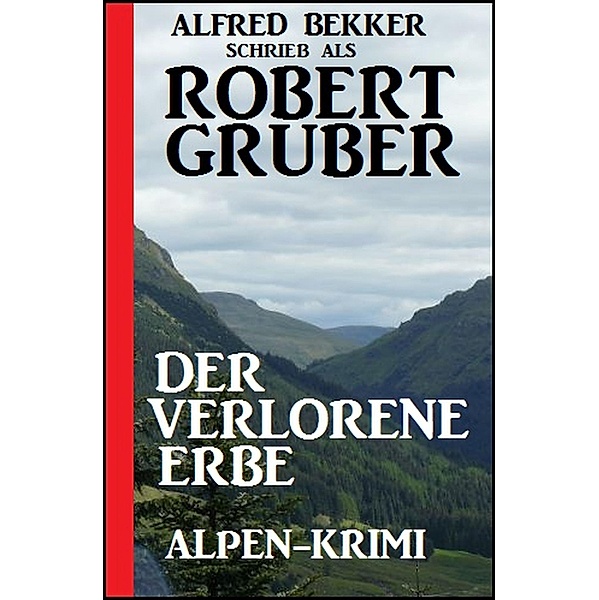 Der verlorene Erbe: Alpen-Krimi, Alfred Bekker, Robert Gruber