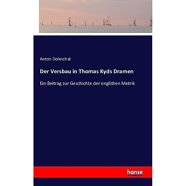 Der Versbau in Thomas Kyds Dramen, Anton Doleschal