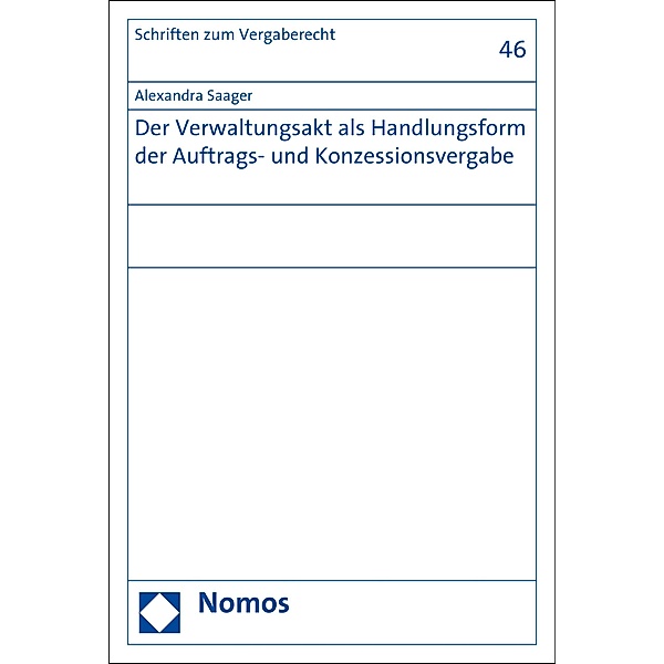 Der Verwaltungsakt als Handlungsform der Auftrags- und Konzessionsvergabe / Schriften zum Vergaberecht Bd.46, Alexandra Saager