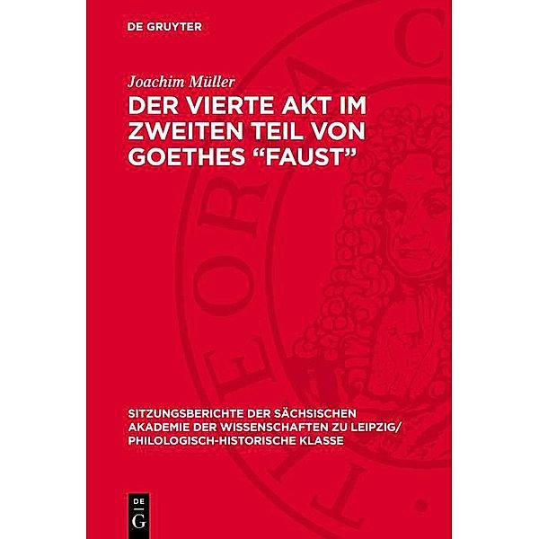 Der vierte Akt im zweiten Teil von Goethes Faust / Sitzungsberichte der Sächsischen Akademie der Wissenschaften zu Leipzig/ Philologisch-Historische Klasse Bd.1221, Joachim Müller