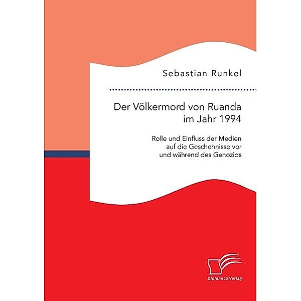 Der Völkermord von Ruanda im Jahr 1994: Rolle und Einfluss der Medien auf die Geschehnisse vor und während des Genozids, Sebastian Runkel